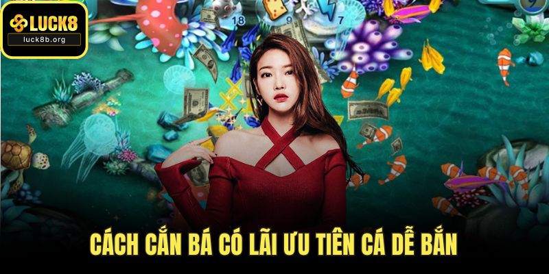 Cách cắn bá có lãi ưu tiên cá dễ bắn