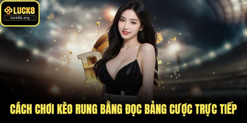 Cách chơi kèo rung bằng đọc bảng cược trực tiếp