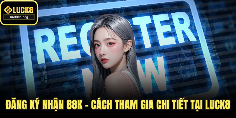 Đăng Ký Nhận 88K – Cách Tham Gia Chi Tiết Tại LUCK8