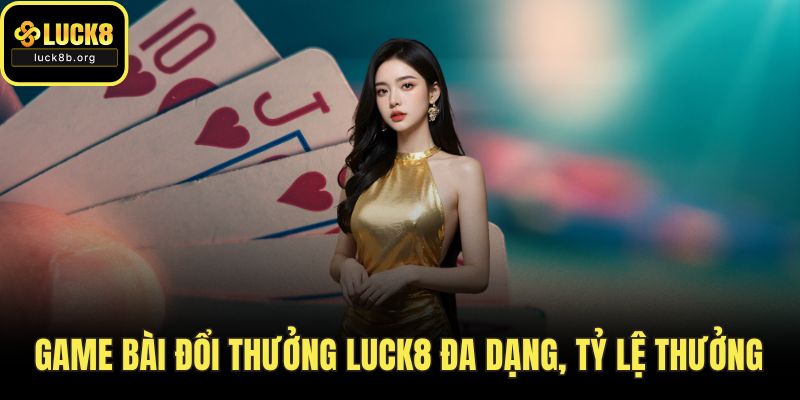 Game Bài Đổi Thưởng LUCK8 Đa Dạng, Tỷ Lệ Thưởng