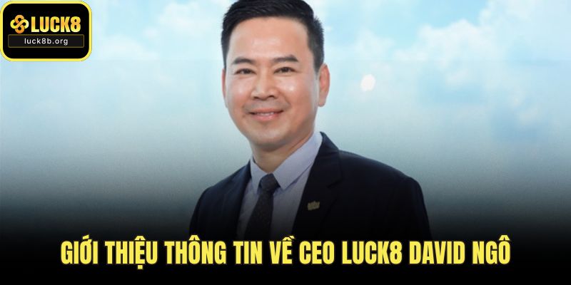 Giới thiệu thông tin về CEO LUCK8 David Ngô