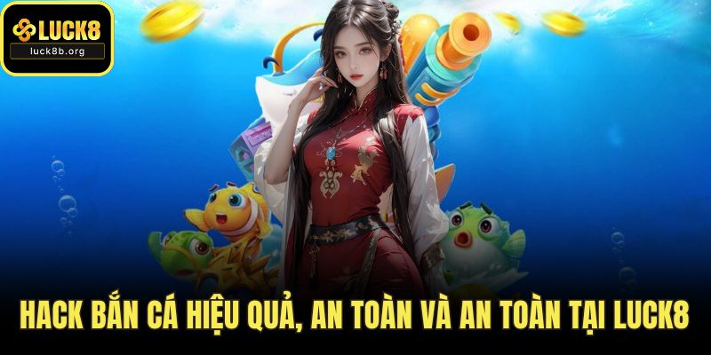 Hack Bắn Cá Hiệu Quả, An Toàn Và An Toàn Tại LUCK8