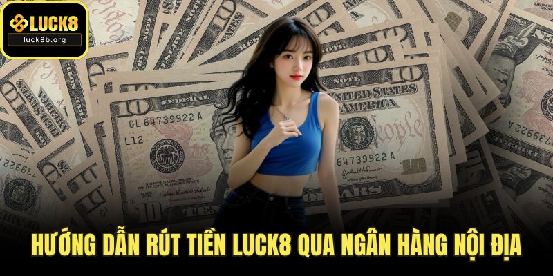 Hướng dẫn rút tiền LUCK8 qua ngân hàng nội địa