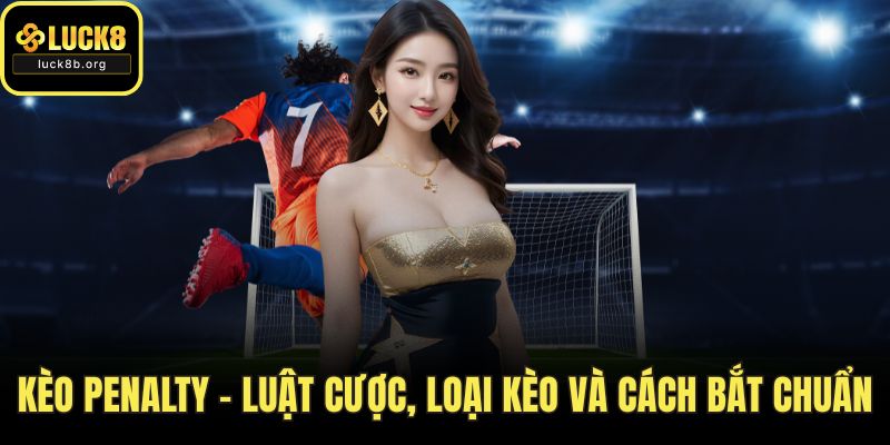 Kèo Penalty - Luật Cược, Loại Kèo Và Cách Bắt Chuẩn