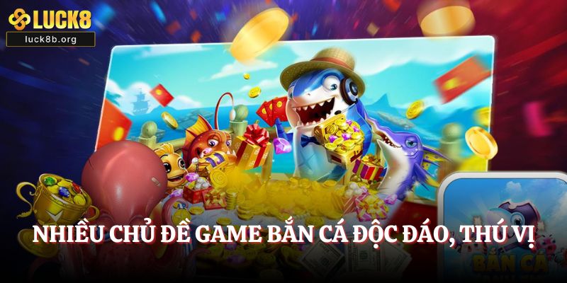 Nhiều chủ đề game bắn cá độc đáo, thú vị