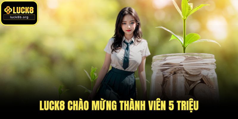 LUCK8 Chào Mừng Thành Viên 5 Triệu