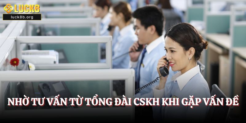 Nhờ tư vấn từ tổng đài CSKH khi gặp vấn đề