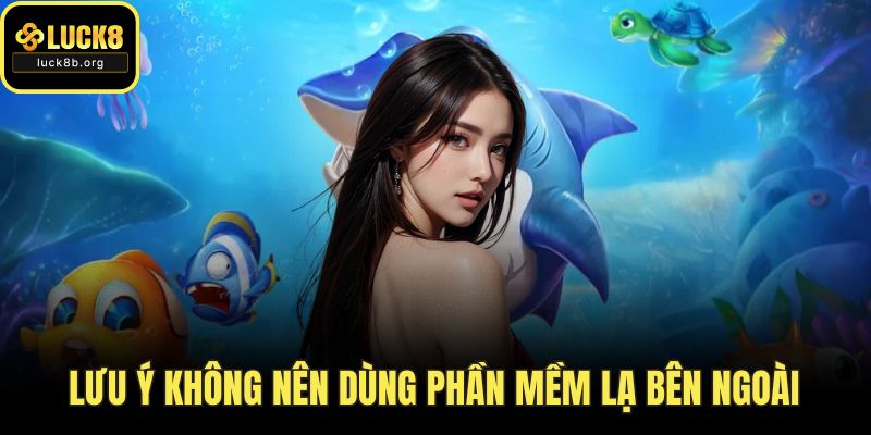 Lưu ý không nên dùng phần mềm lạ bên ngoài