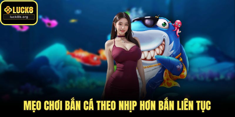 Mẹo chơi bắn cá theo nhịp hơn bắn liên tục
