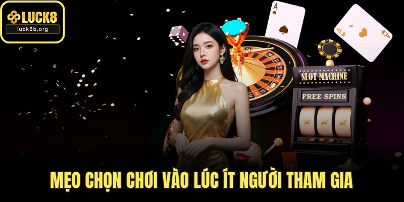 Mẹo chọn chơi vào lúc ít người tham gia