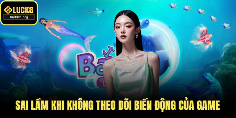 Sai lầm khi không theo dõi biến động của game