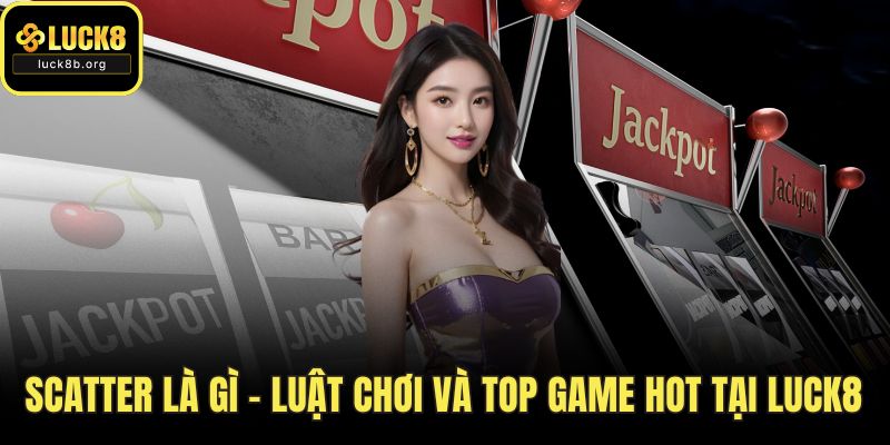 Scatter Là Gì - Luật Chơi Và Top Game Hot Tại Luck8