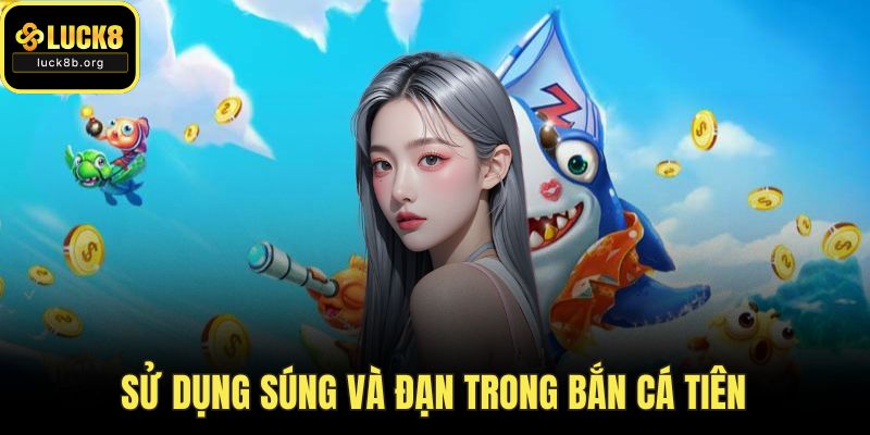 Sử dụng súng và đạn trong bắn cá tiên