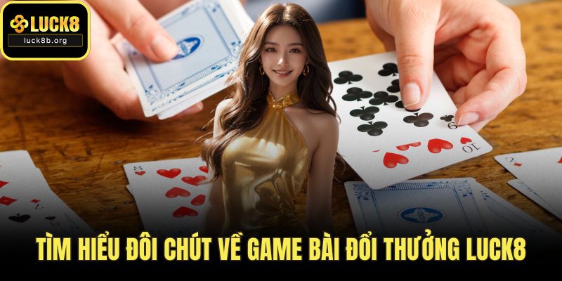 Tìm hiểu đôi chút về game bài đổi thưởng LUCK8