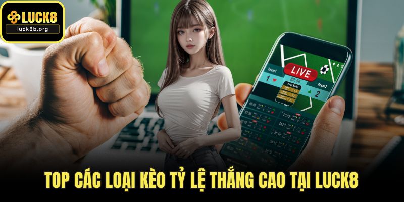 Top các loại kèo tỷ lệ thắng cao tại LUCK8