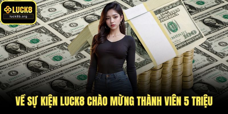 Về sự kiện LUCK8 chào mừng thành viên 5 triệu