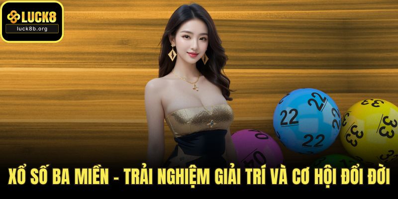 Xổ Số Ba Miền – Trải Nghiệm Giải Trí Và Cơ Hội Đổi Đời